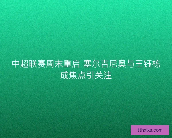 中超联赛周末重启 塞尔吉尼奥与王钰栋成焦点引关注