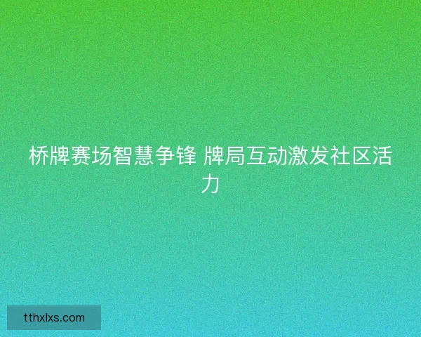 桥牌赛场智慧争锋 牌局互动激发社区活力